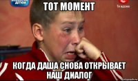 тот момент когда даша снова открывает наш диалог