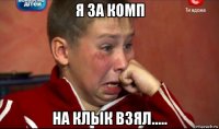 я за комп на клык взял.....