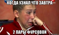 когда узнал что завтра 2 пары фурсовой