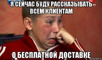 я сейчас буду рассказывать всем клиентам о бесплатной доставке