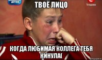 твоё лицо когда любимая коллега тебя кинула(