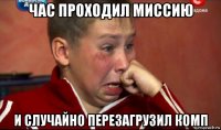 час проходил миссию и случайно перезагрузил комп