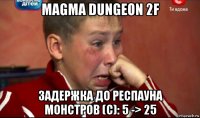 magma dungeon 2f задержка до респауна монстров (с): 5 -> 25