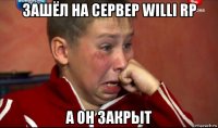 зашёл на сервер willi rp а он закрыт