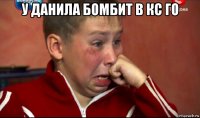 у данила бомбит в кс го 