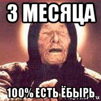 3 месяца 100% есть ёбырь