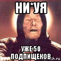 ни*уя уже 50 подпищеков