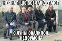 не знал, шо все так делают с луны свалился, недоумок?