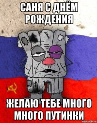 саня с днём рождения желаю тебе много много путинки