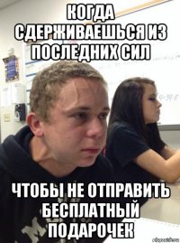 когда сдерживаешься из последних сил чтобы не отправить бесплатный подарочек