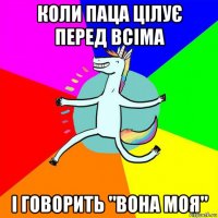 коли паца цілує перед всіма і говорить "вона моя"