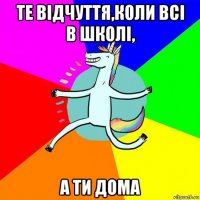 те відчуття,коли всі в школі, а ти дома