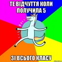 те відчуття коли получила 5 зі всього класу