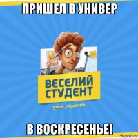 пришел в универ в воскресенье!