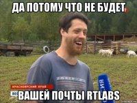 да потому что не будет вашей почты rtlabs