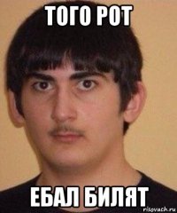 того рот ебал билят