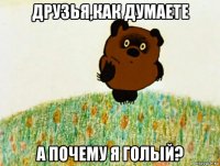 друзья,как думаете а почему я голый?