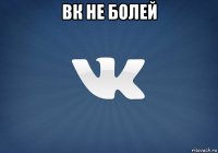 вк не болей 