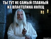 ты тут не самый главный из властелина колец 