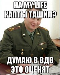 на my life капты ташил? думаю в вдв это оценят