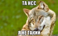 та нєє я не такий