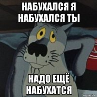 набухался я набухался ты надо ещё набухатся