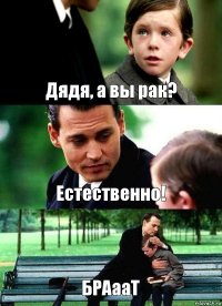 Дядя, а вы рак? Естественно! БРАааТ