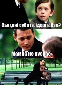 Сьогдні субота, ідеш в бар? Мамка не пускає 