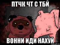 птчк чт с тбй вонни иди нахуй