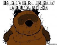 кгд идт дждь,я к вкнткту пдклчаю дргй сйт! 