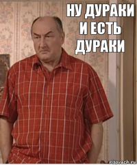 ну дураки и есть дураки