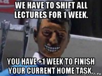 we have to shift all lectures for 1 week. you have +1 week to finish your current home task.