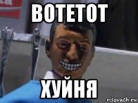 вотетот хуйня