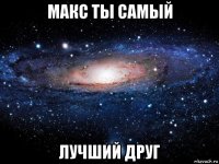 макс ты самый лучший друг