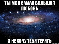 ты моя самая большая любовь я не хочу тебя терять