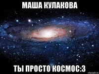 маша кулакова ты просто космос:3