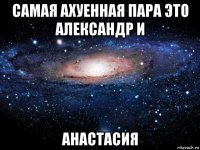 самая ахуенная пара это александр и анастасия