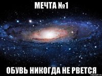 мечта №1 обувь никогда не рвется