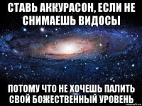 ставь аккурасон, если не снимаешь видосы потому что не хочешь палить свой божественный уровень