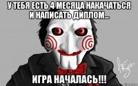 у тебя есть 4 месяца накачаться и написать диплом... игра началась!!!