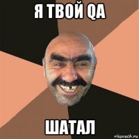 я твой qa шатал