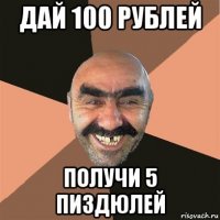 дай 100 рублей получи 5 пиздюлей