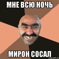 мне всю ночь мирон сосал