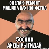 сделаю ремонт машина вах конфетка 500000 айдырыгидай