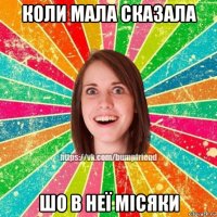 коли мала сказала шо в неї місяки