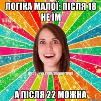 логіка малої: після 18 не їм а після 22 можна