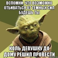 вспомни, что возможно отбиваться от темных сил будешь ты коль девушку до дому решил провести