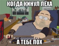 когда кинул лёха а тебе пох