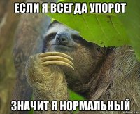 если я всегда упорот значит я нормальный