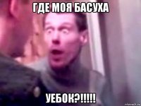 где моя басуха уебок?!!!!!